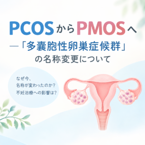 PCOSからPMOSへ——「多嚢胞性卵巣症候群」の名称が変わった理由と治療への影響のアイキャッチ画像
